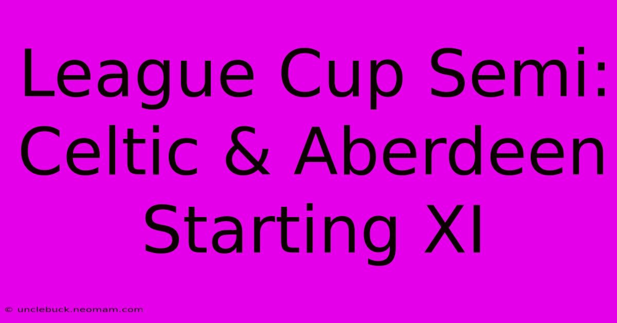 League Cup Semi: Celtic & Aberdeen Starting XI