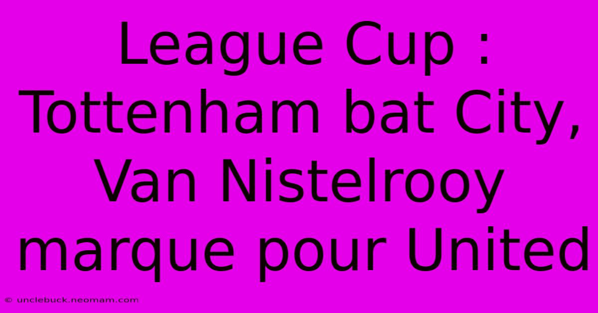 League Cup : Tottenham Bat City, Van Nistelrooy Marque Pour United