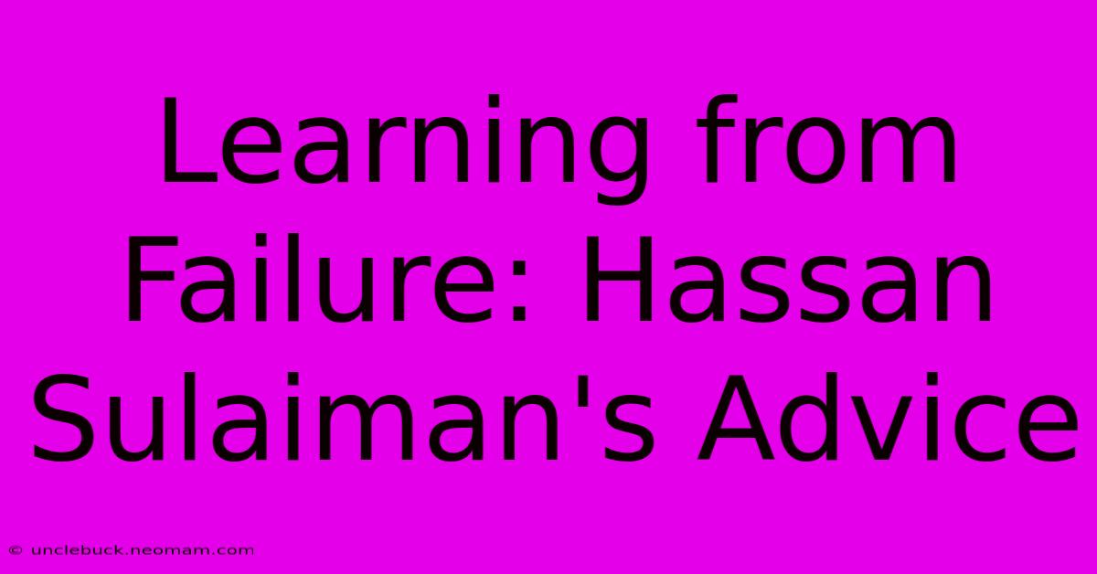 Learning From Failure: Hassan Sulaiman's Advice