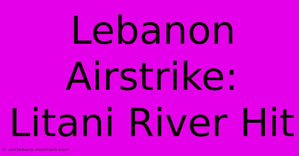 Lebanon Airstrike: Litani River Hit