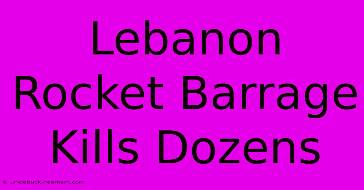 Lebanon Rocket Barrage Kills Dozens