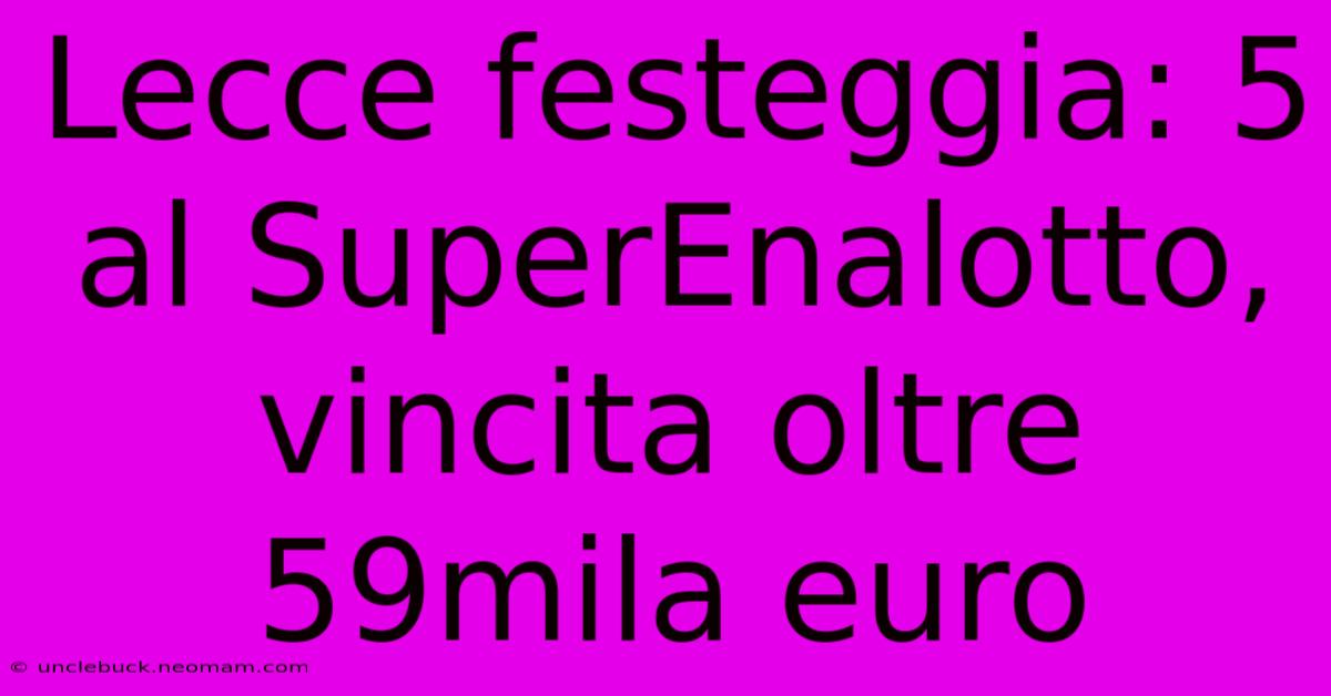 Lecce Festeggia: 5 Al SuperEnalotto, Vincita Oltre 59mila Euro