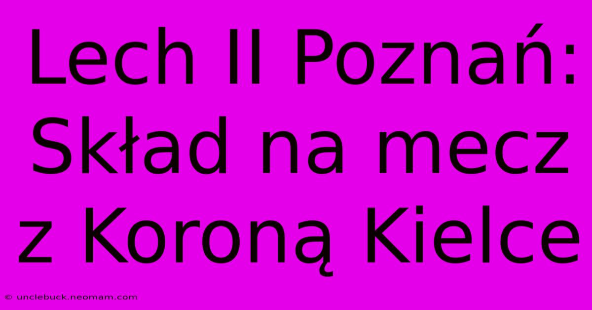 Lech II Poznań: Skład Na Mecz Z Koroną Kielce 