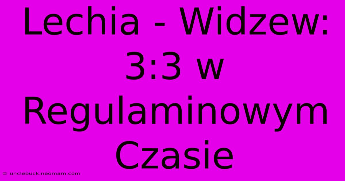 Lechia - Widzew: 3:3 W Regulaminowym Czasie