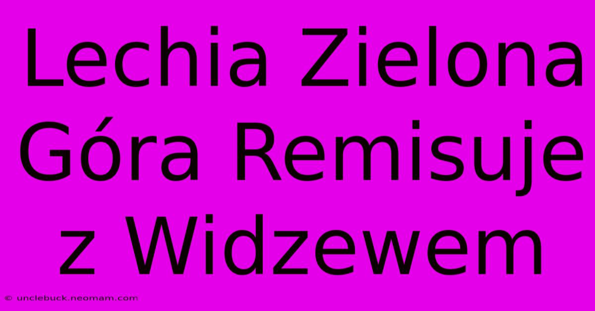 Lechia Zielona Góra Remisuje Z Widzewem