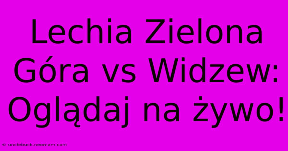 Lechia Zielona Góra Vs Widzew: Oglądaj Na Żywo!