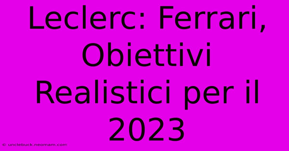 Leclerc: Ferrari, Obiettivi Realistici Per Il 2023