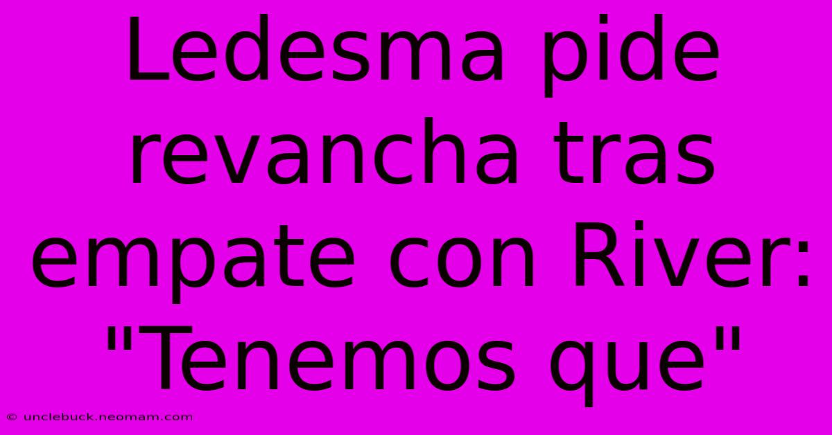 Ledesma Pide Revancha Tras Empate Con River: 