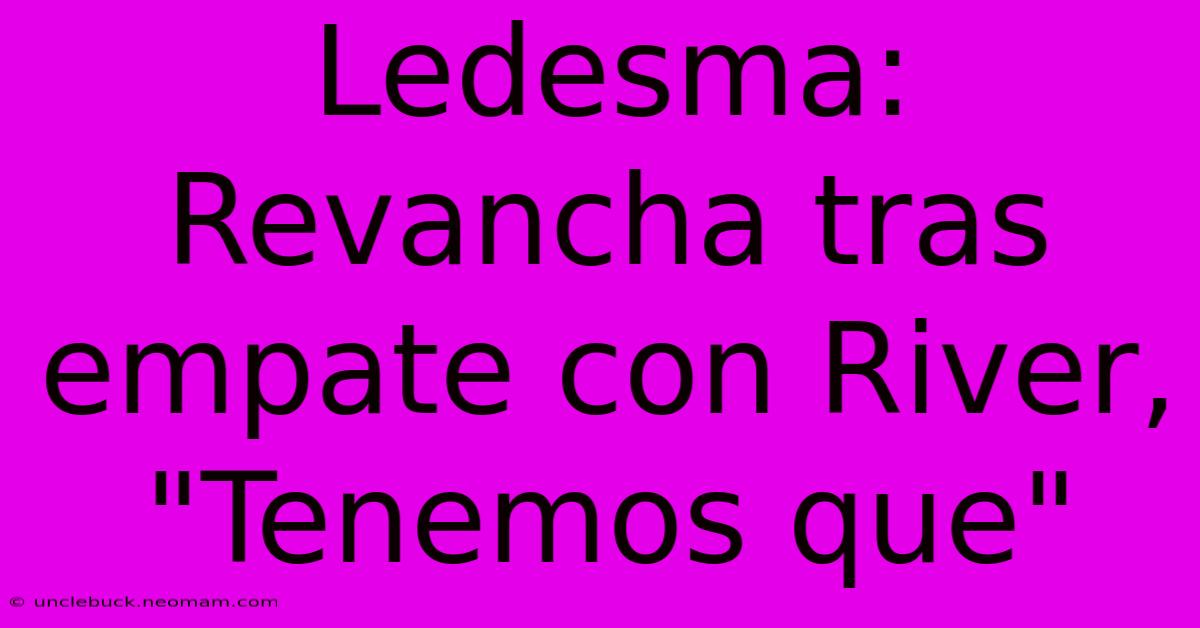 Ledesma: Revancha Tras Empate Con River, 