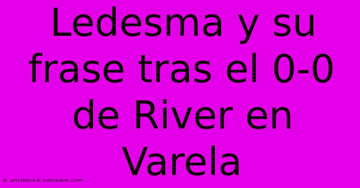 Ledesma Y Su Frase Tras El 0-0 De River En Varela