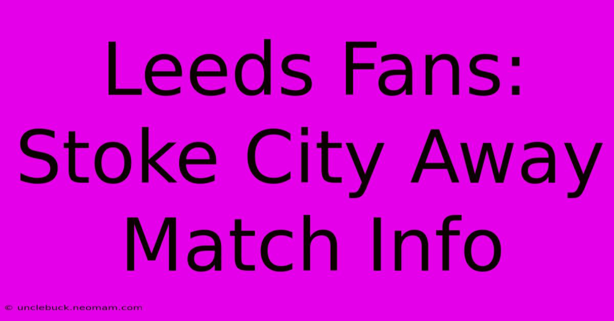 Leeds Fans: Stoke City Away Match Info