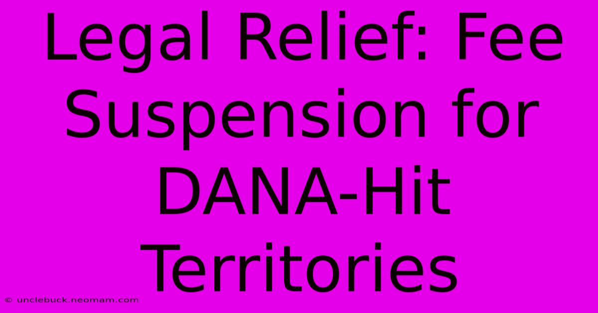 Legal Relief: Fee Suspension For DANA-Hit Territories