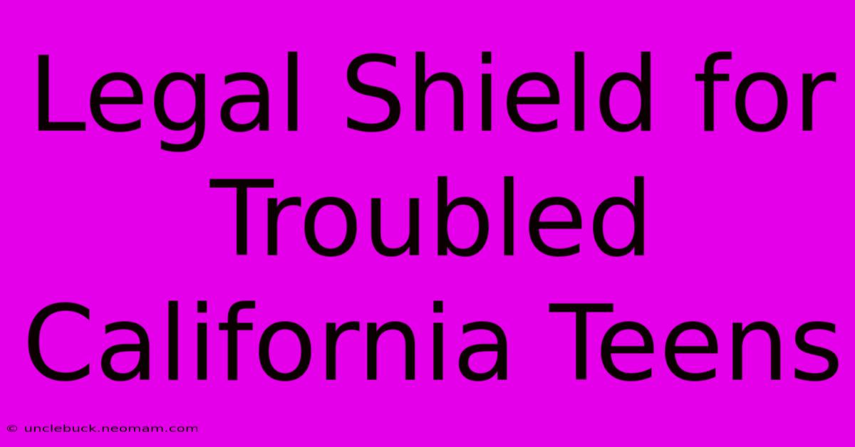 Legal Shield For Troubled California Teens