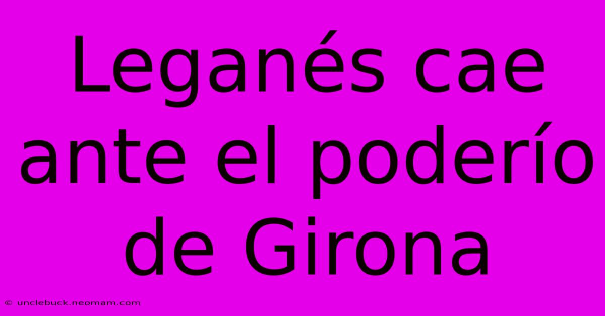 Leganés Cae Ante El Poderío De Girona