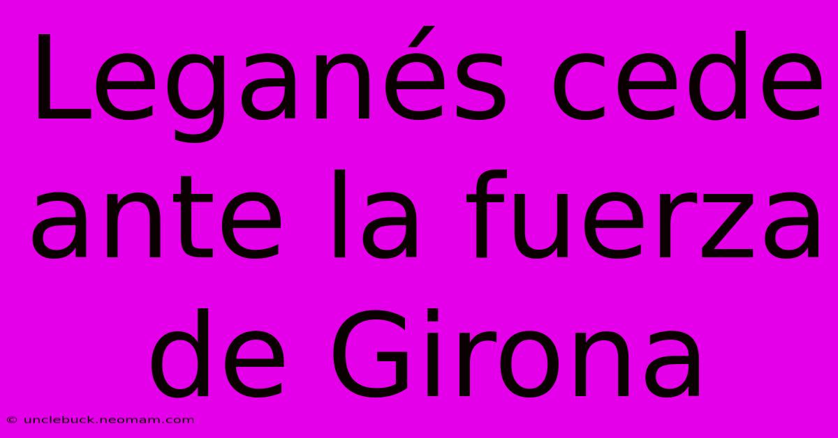 Leganés Cede Ante La Fuerza De Girona 