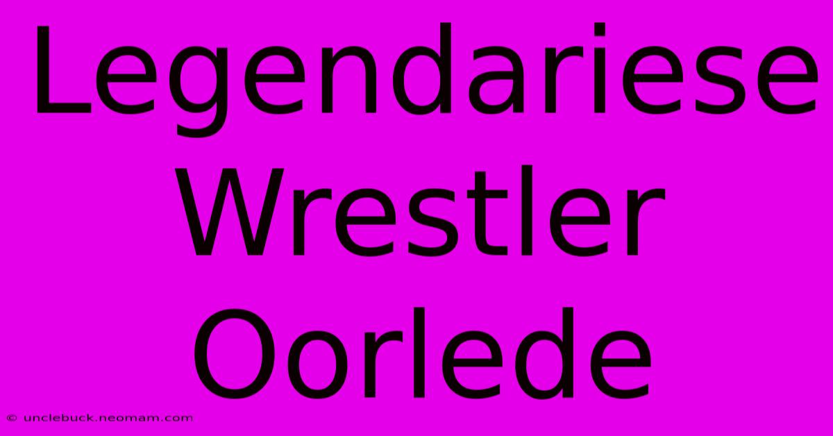 Legendariese Wrestler Oorlede