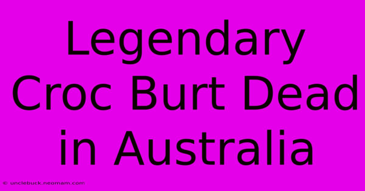 Legendary Croc Burt Dead In Australia