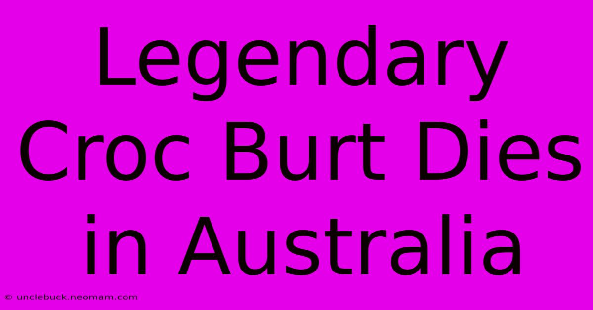 Legendary Croc Burt Dies In Australia