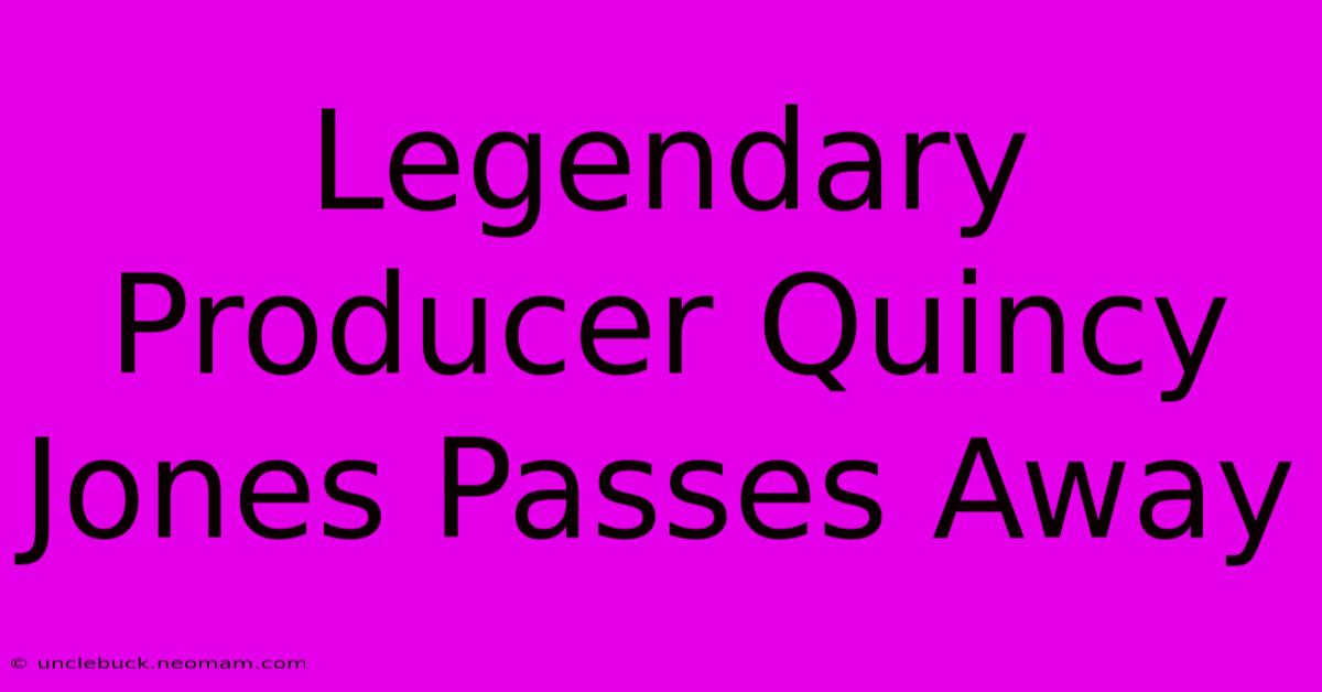 Legendary Producer Quincy Jones Passes Away