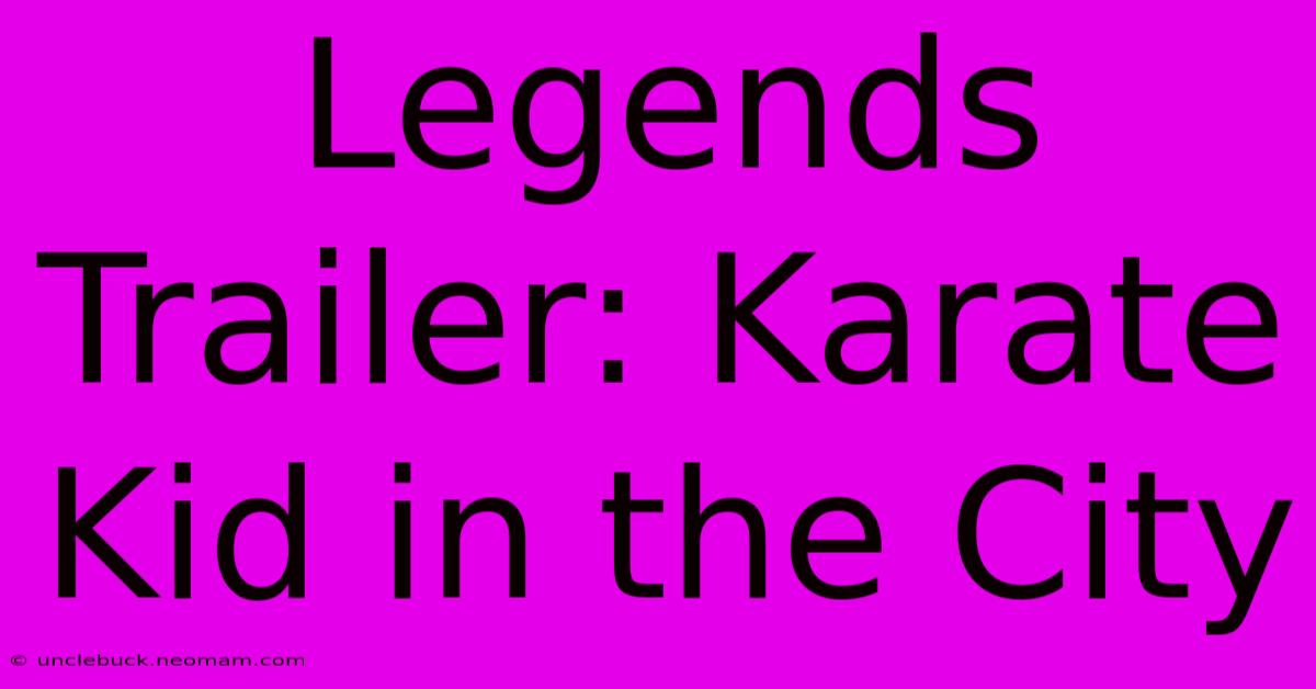 Legends Trailer: Karate Kid In The City