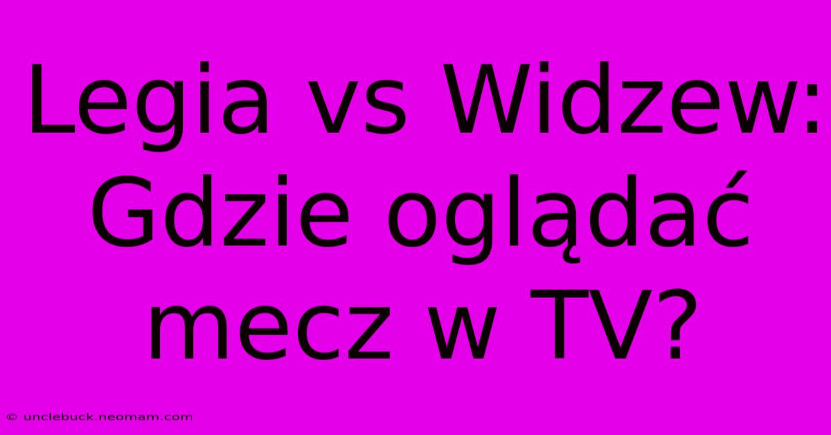 Legia Vs Widzew: Gdzie Oglądać Mecz W TV?