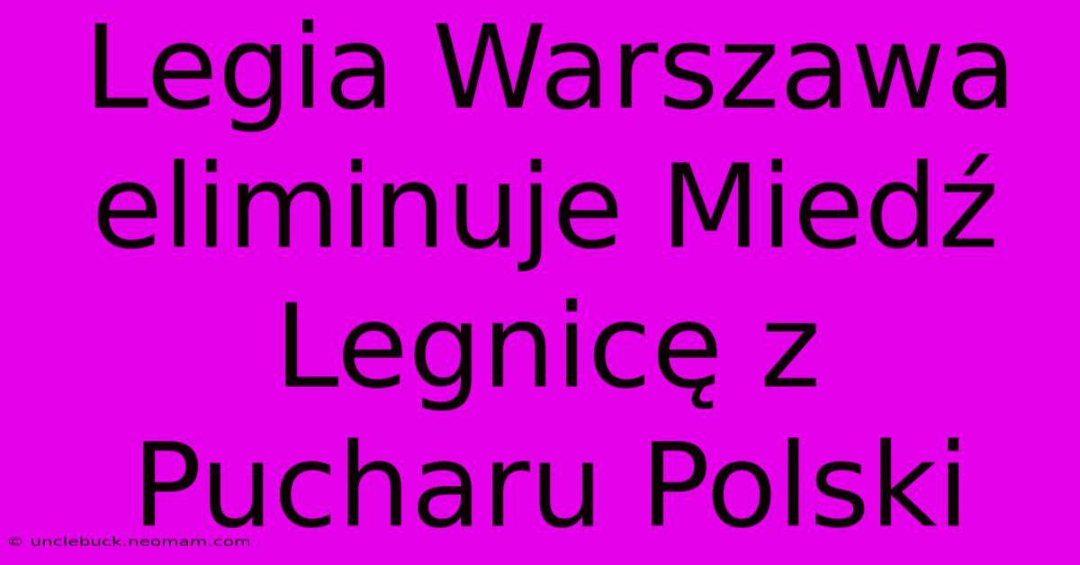 Legia Warszawa Eliminuje Miedź Legnicę Z Pucharu Polski