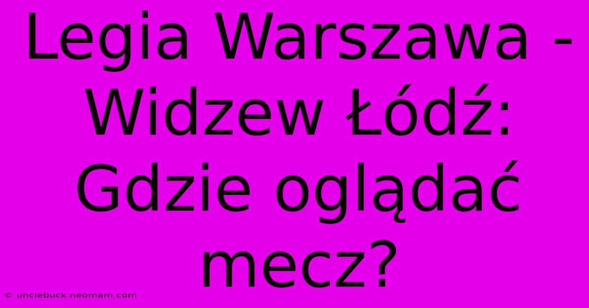 Legia Warszawa - Widzew Łódź: Gdzie Oglądać Mecz?