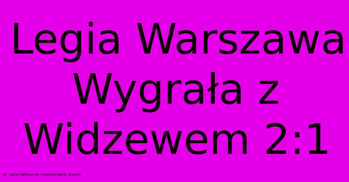 Legia Warszawa Wygrała Z Widzewem 2:1