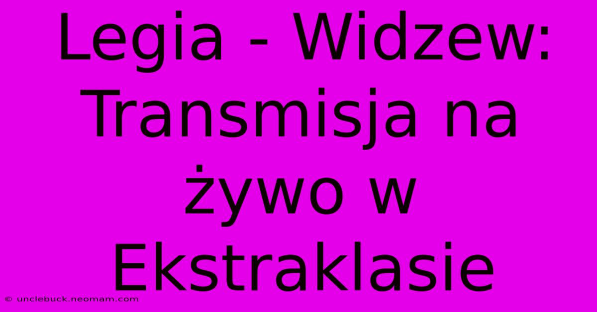 Legia - Widzew: Transmisja Na Żywo W Ekstraklasie