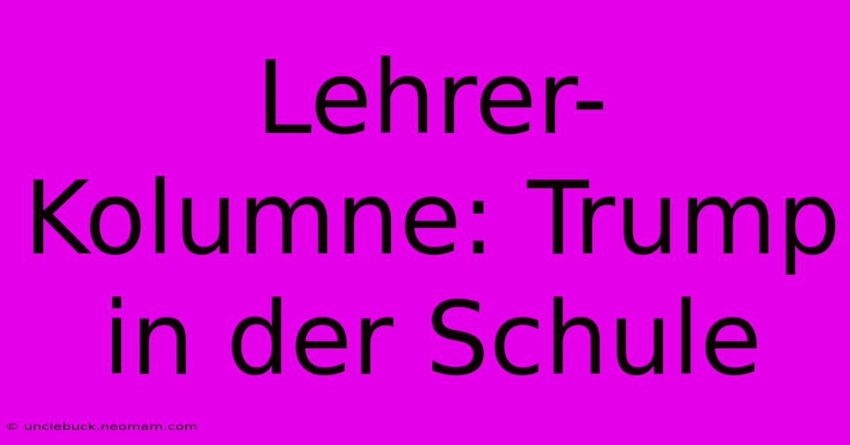 Lehrer-Kolumne: Trump In Der Schule