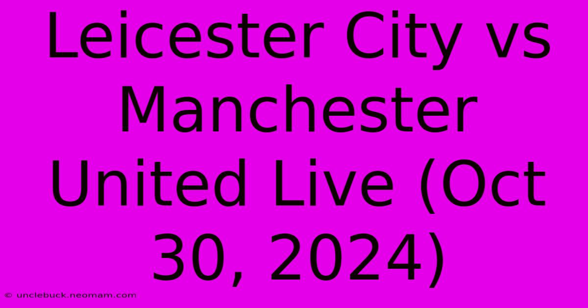 Leicester City Vs Manchester United Live (Oct 30, 2024)