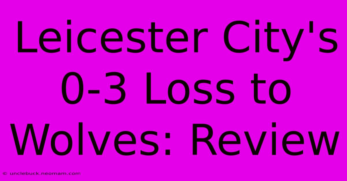 Leicester City's 0-3 Loss To Wolves: Review