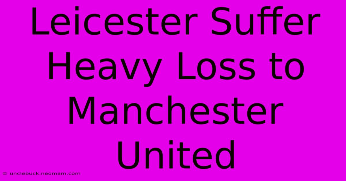 Leicester Suffer Heavy Loss To Manchester United 