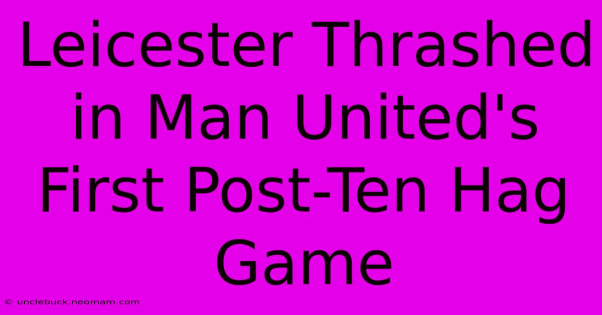 Leicester Thrashed In Man United's First Post-Ten Hag Game