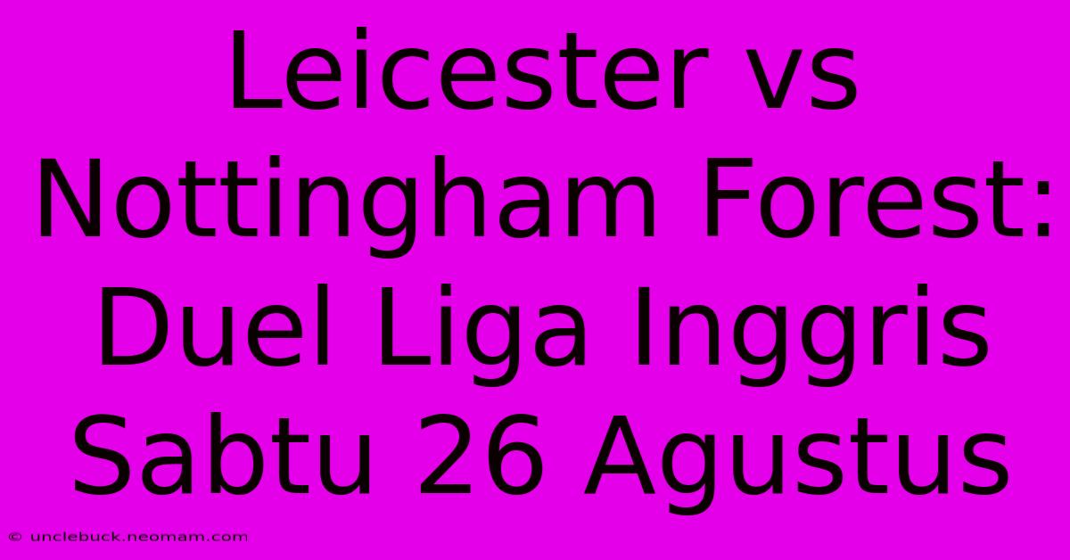 Leicester Vs Nottingham Forest: Duel Liga Inggris Sabtu 26 Agustus 