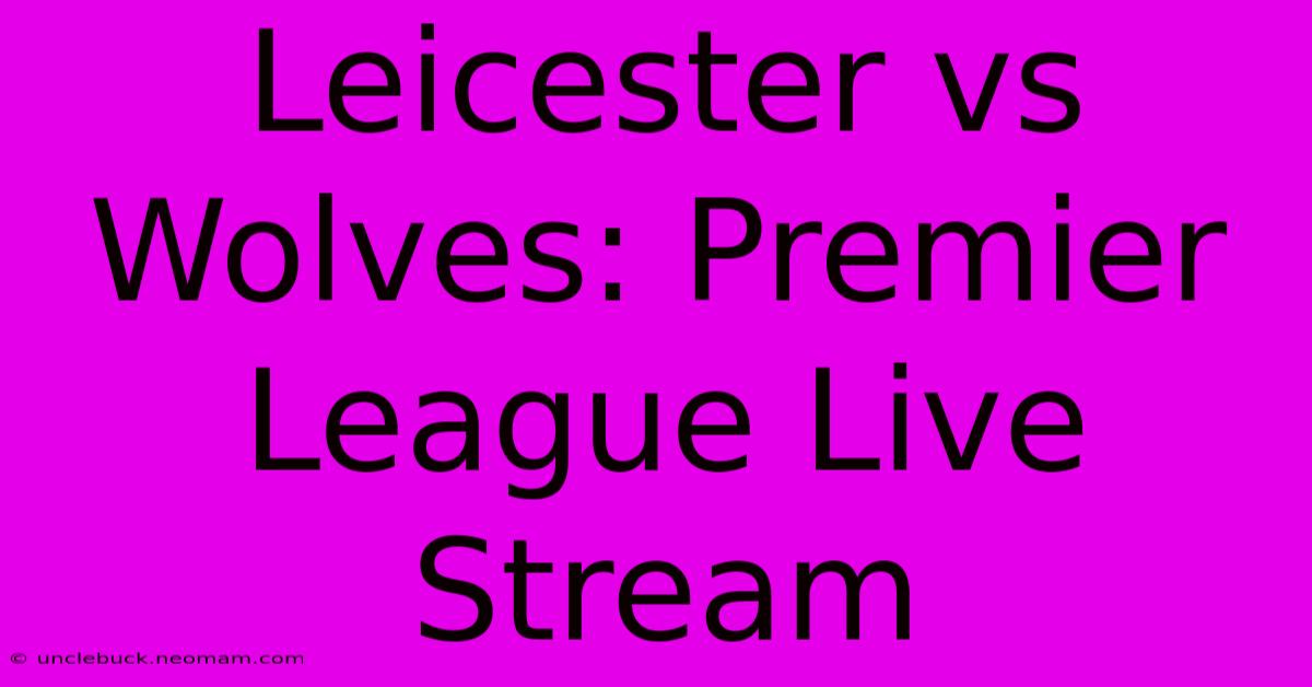 Leicester Vs Wolves: Premier League Live Stream