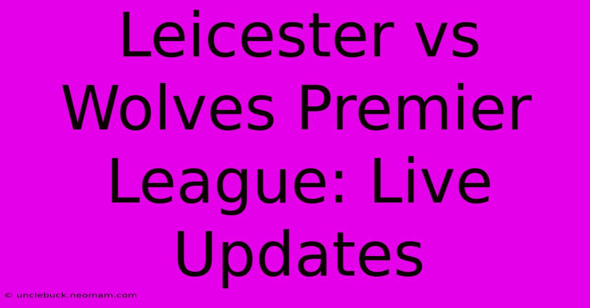 Leicester Vs Wolves Premier League: Live Updates