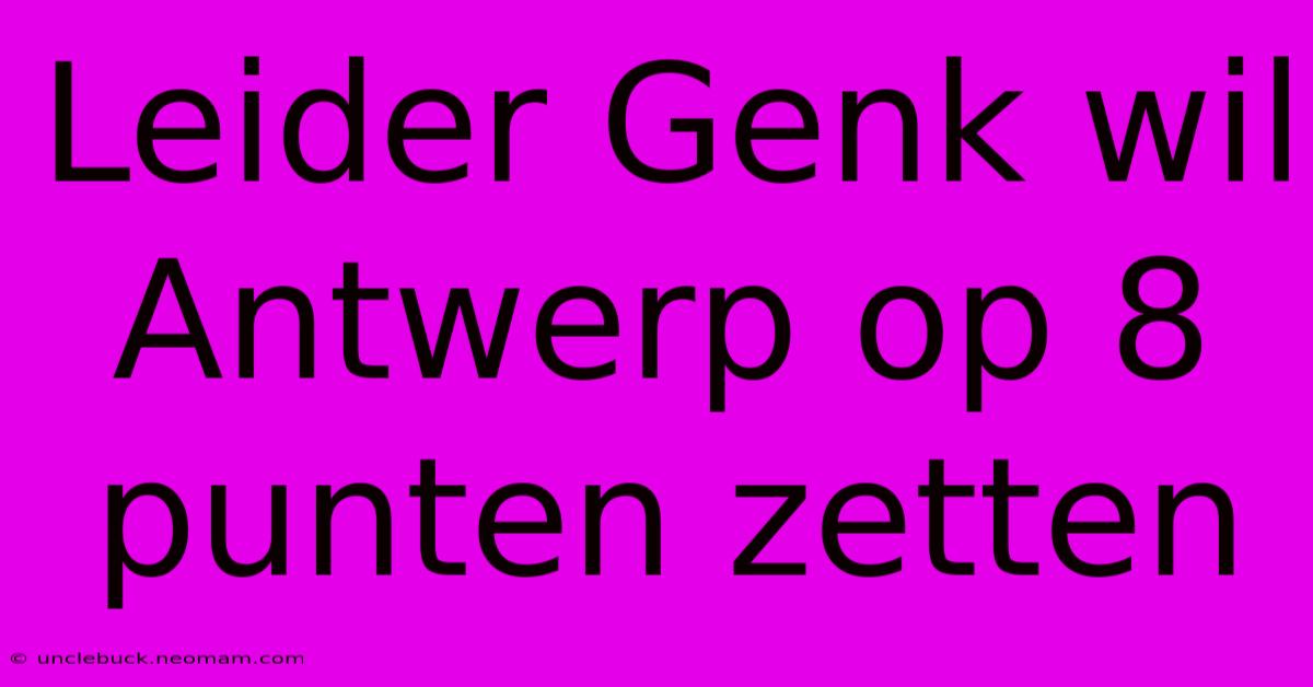 Leider Genk Wil Antwerp Op 8 Punten Zetten