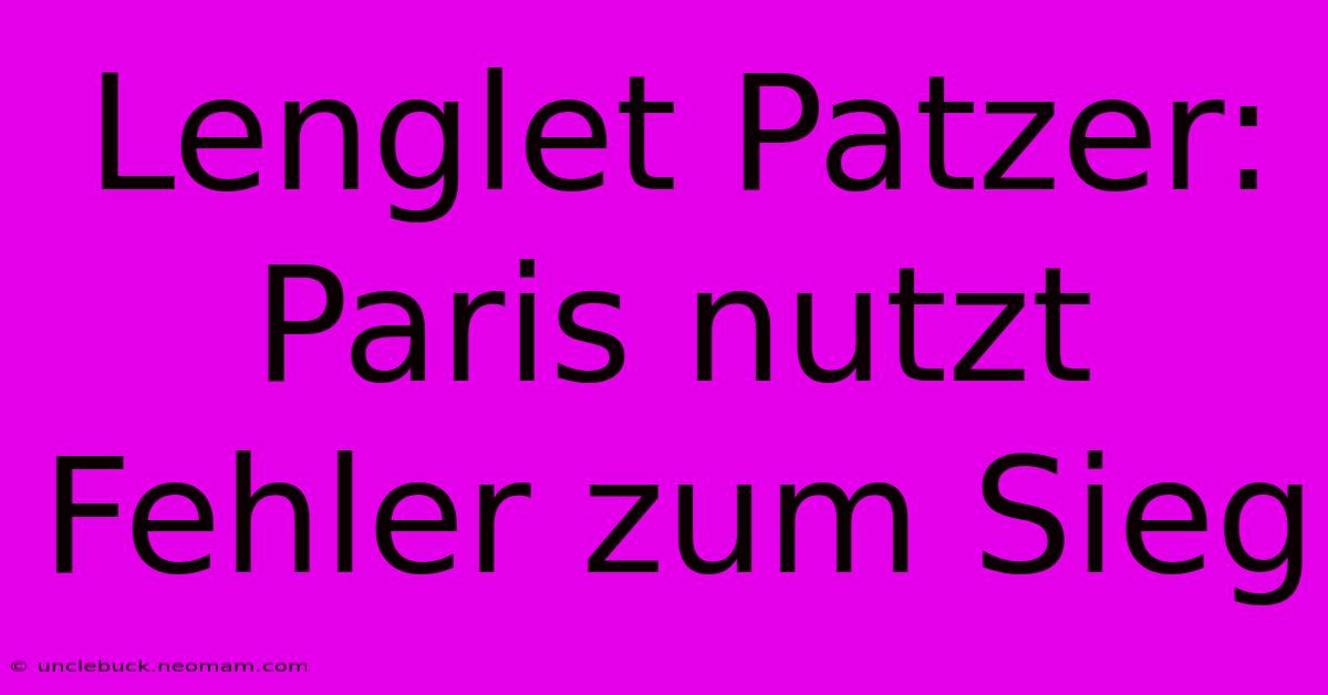 Lenglet Patzer: Paris Nutzt Fehler Zum Sieg