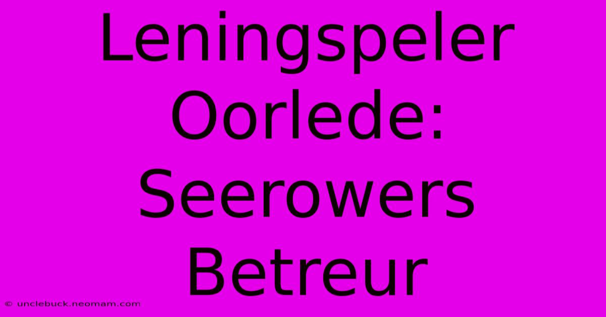 Leningspeler Oorlede: Seerowers Betreur