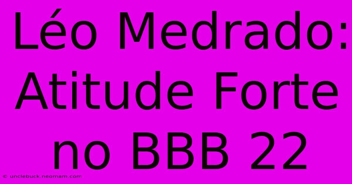 Léo Medrado: Atitude Forte No BBB 22