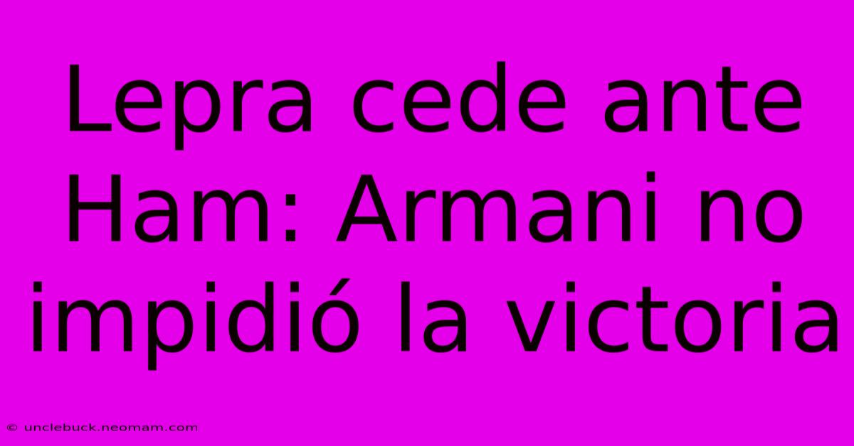 Lepra Cede Ante Ham: Armani No Impidió La Victoria