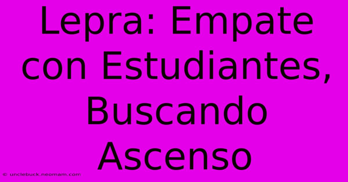 Lepra: Empate Con Estudiantes, Buscando Ascenso