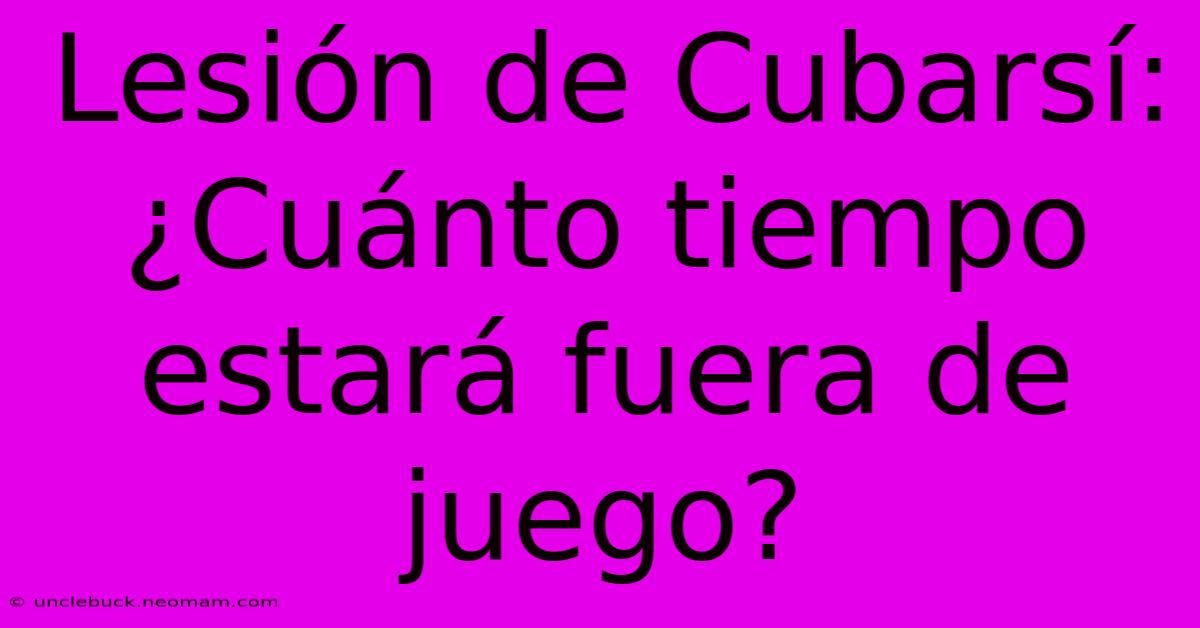 Lesión De Cubarsí: ¿Cuánto Tiempo Estará Fuera De Juego?