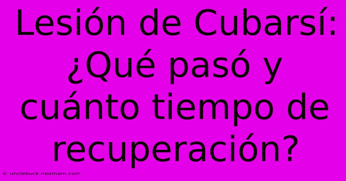 Lesión De Cubarsí: ¿Qué Pasó Y Cuánto Tiempo De Recuperación?