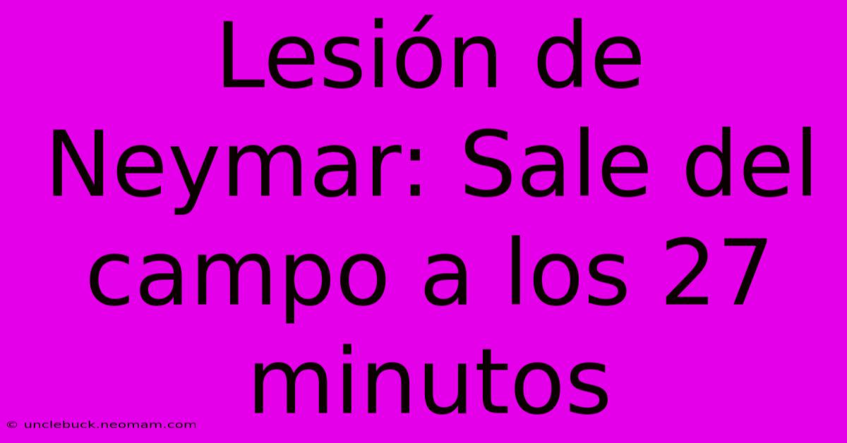 Lesión De Neymar: Sale Del Campo A Los 27 Minutos