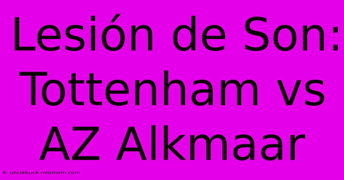 Lesión De Son: Tottenham Vs AZ Alkmaar