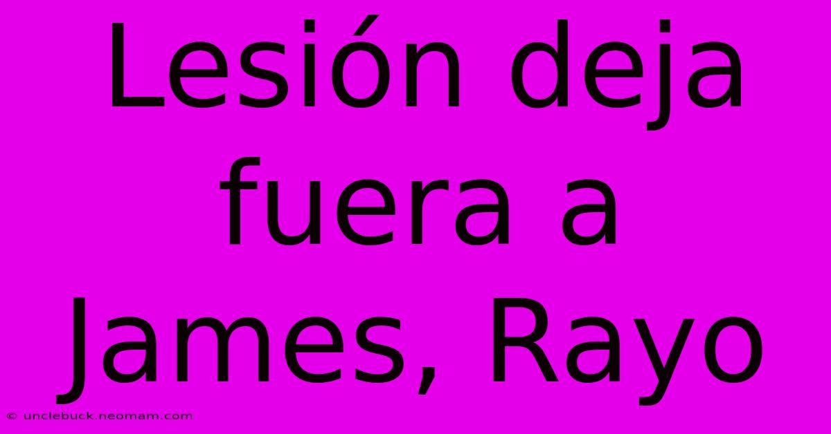 Lesión Deja Fuera A James, Rayo