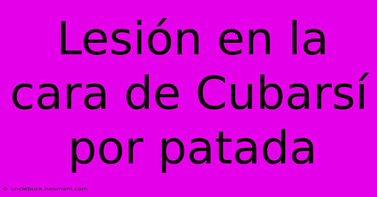 Lesión En La Cara De Cubarsí Por Patada