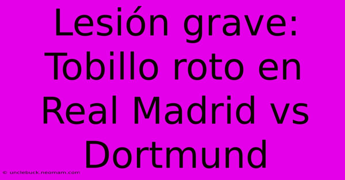 Lesión Grave: Tobillo Roto En Real Madrid Vs Dortmund